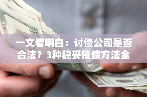 北京一文看明白：讨债公司是否合法？3种稳妥催债方法全解析