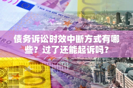 北京债务诉讼时效中断方式有哪些？过了还能起诉吗？