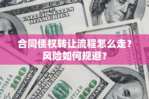 北京合同债权转让流程怎么走？风险如何规避？