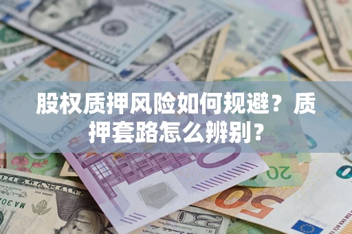 北京股权质押风险如何规避？质押套路怎么辨别？