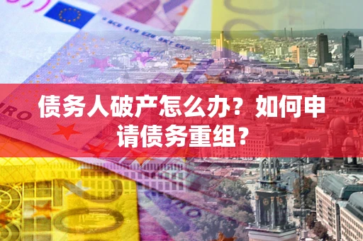 北京债务人破产怎么办？如何申请债务重组？