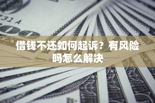 北京借钱不还如何起诉？有风险吗怎么解决