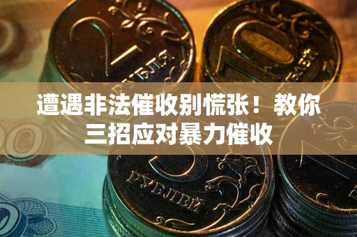 北京遭遇非法催收别慌张！教你三招应对暴力催收