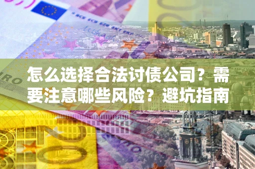 北京怎么选择合法讨债公司？需要注意哪些风险？避坑指南来了！