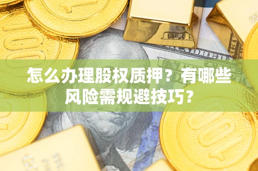 北京怎么办理股权质押？有哪些风险需规避技巧？
