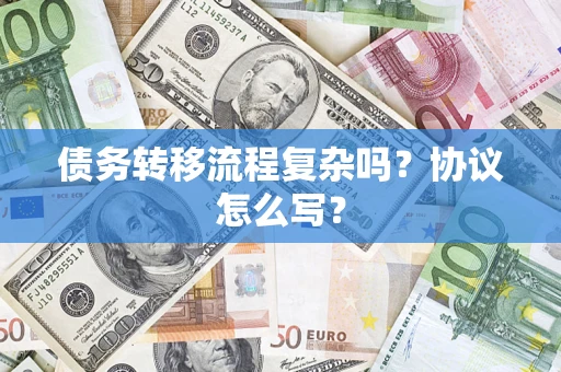 北京债务转移流程复杂吗？协议怎么写？