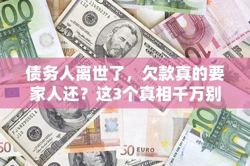 北京债务人离世了，欠款真的要家人还？这3个真相千万别弄错