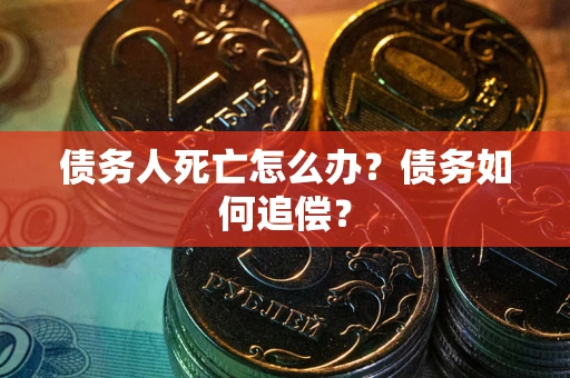北京债务人死亡怎么办？债务如何追偿？