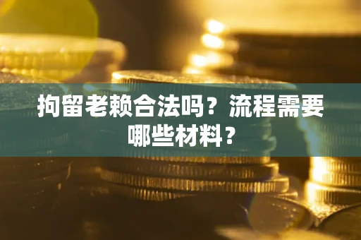 北京拘留老赖合法吗？流程需要哪些材料？