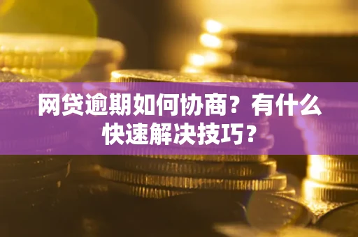 北京网贷逾期如何协商？有什么快速解决技巧？