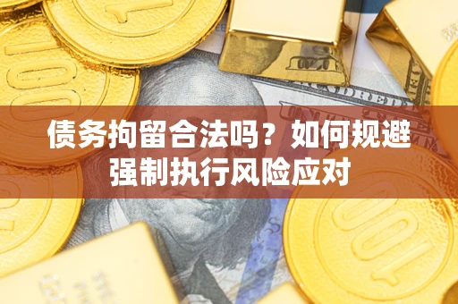北京债务拘留合法吗？如何规避强制执行风险应对