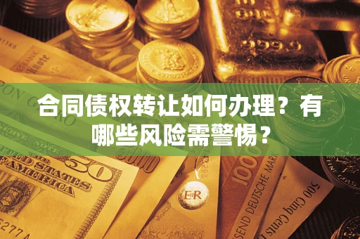 北京合同债权转让如何办理？有哪些风险需警惕？