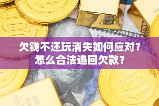 北京欠钱不还玩消失如何应对？怎么合法追回欠款？