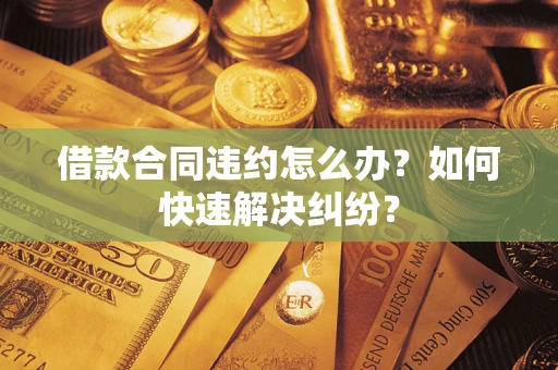 北京借款合同违约怎么办？如何快速解决纠纷？