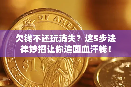 北京欠钱不还玩消失？这5步法律妙招让你追回血汗钱！