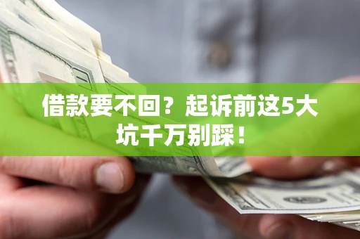 北京借款要不回？起诉前这5大坑千万别踩！