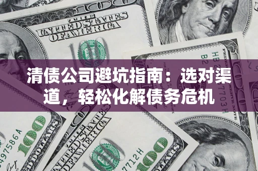 北京清债公司避坑指南：选对渠道，轻松化解债务危机
