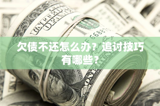北京欠债不还怎么办？追讨技巧有哪些？