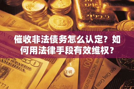 北京催收非法债务怎么认定？如何用法律手段有效维权？