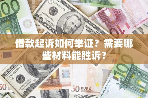 北京借款起诉如何举证？需要哪些材料能胜诉？