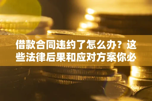 北京借款合同违约了怎么办？这些法律后果和应对方案你必须知道