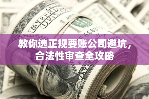 北京教你选正规要账公司避坑，合法性审查全攻略