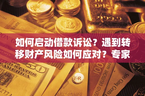北京如何启动借款诉讼？遇到转移财产风险如何应对？专家解局支招