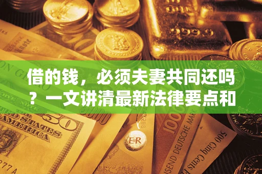 北京借的钱，必须夫妻共同还吗？一文讲清最新法律要点和避坑指南