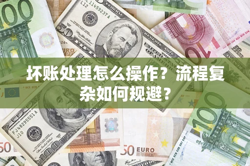 北京坏账处理怎么操作？流程复杂如何规避？