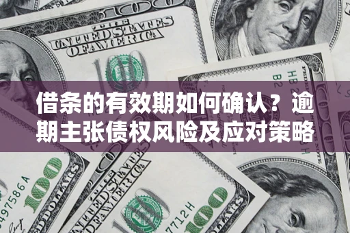 北京借条的有效期如何确认？逾期主张债权风险及应对策略？