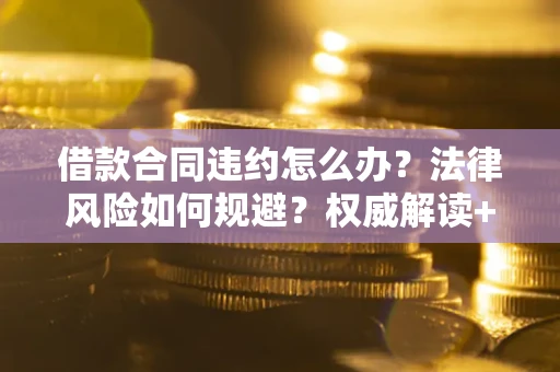 北京借款合同违约怎么办？法律风险如何规避？权威解读+实用指南