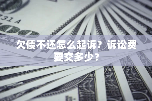 北京欠债不还怎么起诉？诉讼费要交多少？