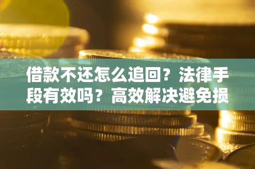北京借款不还怎么追回？法律手段有效吗？高效解决避免损失