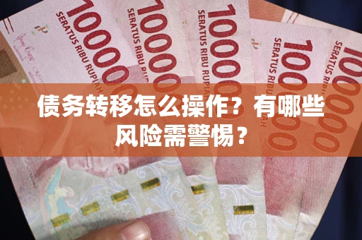 北京债务转移怎么操作？有哪些风险需警惕？