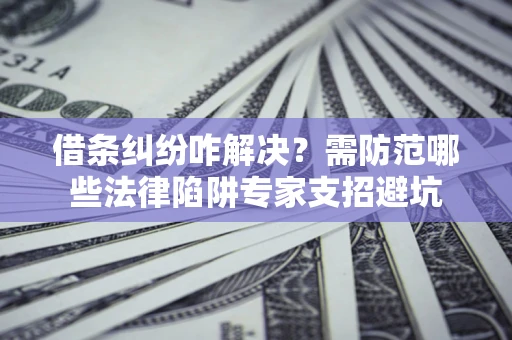 北京借条纠纷咋解决？需防范哪些法律陷阱专家支招避坑