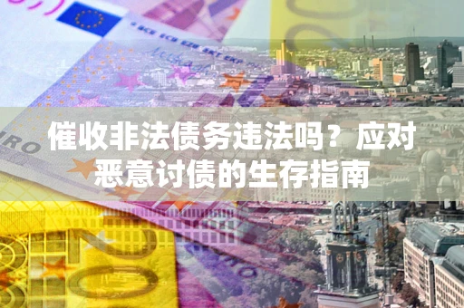 北京催收非法债务违法吗？应对恶意讨债的生存指南