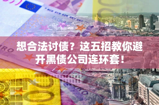 北京想合法讨债？这五招教你避开黑债公司连环套！