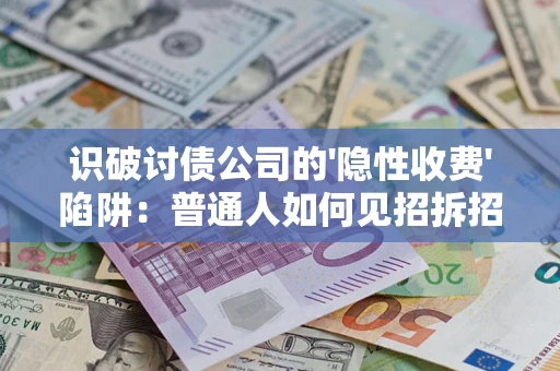 北京识破讨债公司的'隐性收费'陷阱：普通人如何见招拆招？