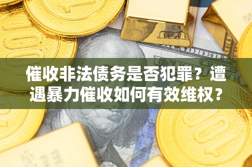 北京催收非法债务是否犯罪？遭遇暴力催收如何有效维权？