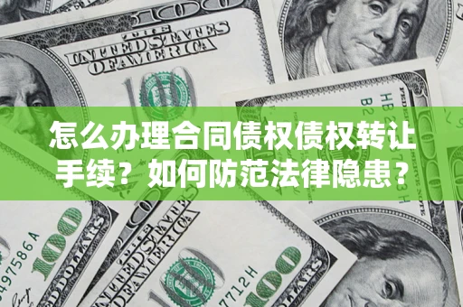 北京怎么办理合同债权债权转让手续？如何防范法律隐患？