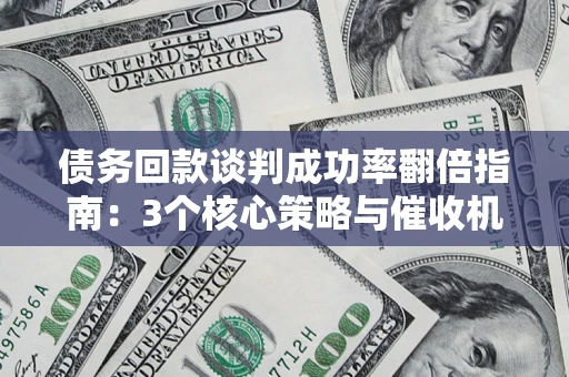 北京债务回款谈判成功率翻倍指南：3个核心策略与催收机构避坑法则