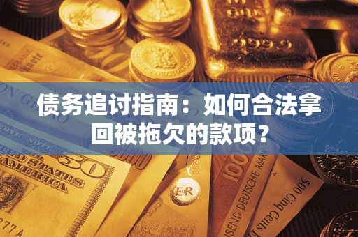 北京债务追讨指南：如何合法拿回被拖欠的款项？
