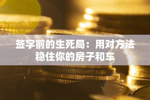 北京签字前的生死局：用对方法稳住你的房子和车