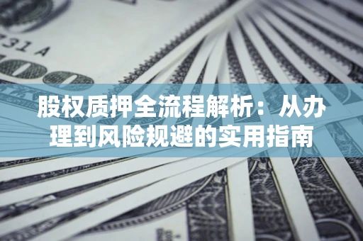 北京股权质押全流程解析：从办理到风险规避的实用指南