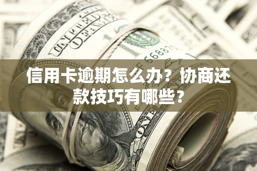 北京信用卡逾期怎么办？协商还款技巧有哪些？