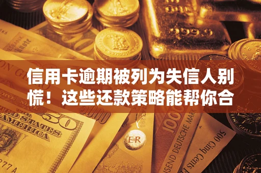 北京信用卡逾期被列为失信人别慌！这些还款策略能帮你合法止损