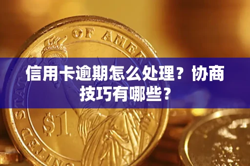 北京信用卡逾期怎么处理？协商技巧有哪些？