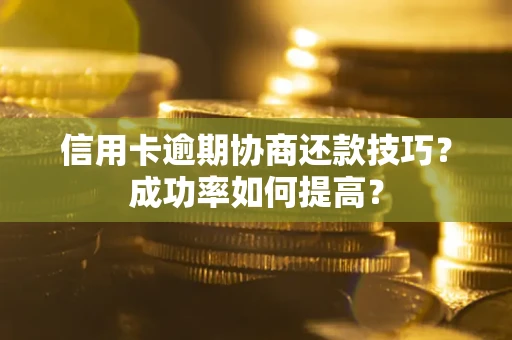 北京信用卡逾期协商还款技巧？成功率如何提高？
