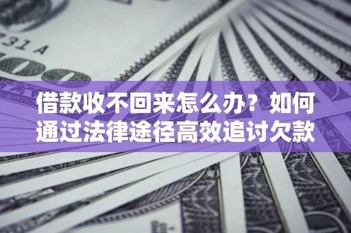 北京借款收不回来怎么办?如何通过法律途径高效追讨欠款? 北京借款收不回来怎么办?如何通过法律途径高效追讨欠款?