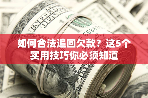 北京如何合法追回欠款？这5个实用技巧你必须知道